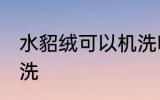 水貂绒可以机洗吗 水貂绒可不可以机洗