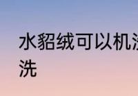 水貂绒可以机洗吗 水貂绒可不可以机洗