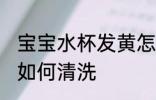 宝宝水杯发黄怎么清洗 宝宝水杯发黄如何清洗