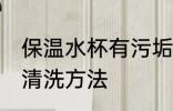 保温水杯有污垢怎么清洗 保温杯水垢清洗方法