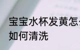 宝宝水杯发黄怎么清洗 宝宝水杯发黄如何清洗