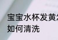 宝宝水杯发黄怎么清洗 宝宝水杯发黄如何清洗