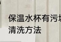 保温水杯有污垢怎么清洗 保温杯水垢清洗方法