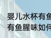 婴儿水杯有鱼腥味怎么去除 婴儿水杯有鱼腥味如何去除
