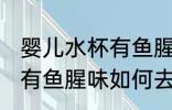 婴儿水杯有鱼腥味怎么去除 婴儿水杯有鱼腥味如何去除