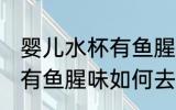 婴儿水杯有鱼腥味怎么去除 婴儿水杯有鱼腥味如何去除