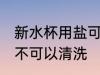 新水杯用盐可以清洗吗 新水杯用盐可不可以清洗
