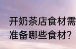 开奶茶店食材需要哪些 开奶茶店需要准备哪些食材？