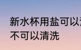 新水杯用盐可以清洗吗 新水杯用盐可不可以清洗