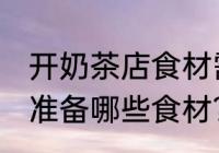 开奶茶店食材需要哪些 开奶茶店需要准备哪些食材？