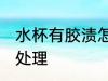 水杯有胶渍怎么处理 杯子有胶渍如何处理