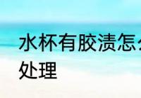水杯有胶渍怎么处理 杯子有胶渍如何处理
