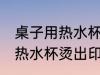 桌子用热水杯烫出印怎么处理 桌子用热水杯烫出印如何处理