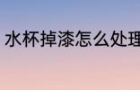 水杯掉漆怎么处理 水杯掉漆如何处理