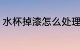 水杯掉漆怎么处理 水杯掉漆如何处理