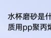 水杯磨砂是什么材质 磨砂塑料杯的材质用pp聚丙烯材料的最多对吗