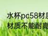 水杯pc58材质能耐高温吗 水杯pc58材质不能耐高温对吗