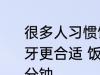 很多人习惯饭后刷牙那吃完饭多久刷牙更合适 饭后刷牙需要间隔多久刷几分钟