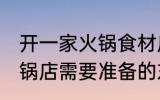 开一家火锅食材店需要哪些东西 开火锅店需要准备的东西