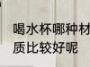 喝水杯哪种材质比较好 喝水杯那种材质比较好呢