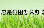 总是犯困怎么办 总是犯困的解决方法