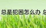 总是犯困怎么办 总是犯困的解决方法