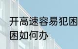 开高速容易犯困怎么办 开高速容易犯困如何办