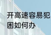 开高速容易犯困怎么办 开高速容易犯困如何办