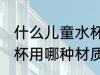 什么儿童水杯用什么材质的好 儿童水杯用哪种材质的好