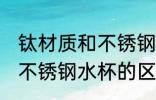 钛材质和不锈钢水杯哪个好 钛材质和不锈钢水杯的区别