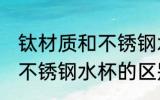 钛材质和不锈钢水杯哪个好 钛材质和不锈钢水杯的区别