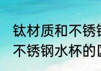 钛材质和不锈钢水杯哪个好 钛材质和不锈钢水杯的区别