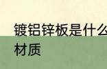 镀铝锌板是什么材质 镀铝锌板是哪种材质