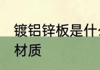 镀铝锌板是什么材质 镀铝锌板是哪种材质