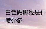 白色踢脚线是什么材质 白色踢脚线材质介绍