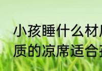小孩睡什么材质的凉席比较好 什么材质的凉席适合孩子