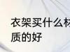 衣架买什么材质的好 衣架选择什么材质的好