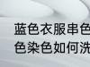 蓝色衣服串色染色怎么洗 蓝色衣服串色染色如何洗