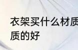 衣架买什么材质的好 衣架选择什么材质的好
