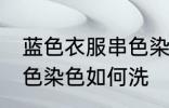 蓝色衣服串色染色怎么洗 蓝色衣服串色染色如何洗