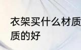 衣架买什么材质的好 衣架选择什么材质的好