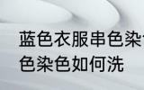 蓝色衣服串色染色怎么洗 蓝色衣服串色染色如何洗