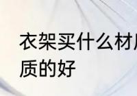 衣架买什么材质的好 衣架选择什么材质的好