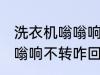 洗衣机嗡嗡响不转怎么回事 洗衣机嗡嗡响不转咋回事