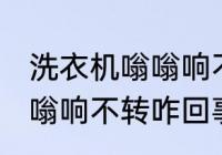 洗衣机嗡嗡响不转怎么回事 洗衣机嗡嗡响不转咋回事