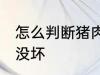怎么判断猪肉坏没坏 如何判断猪肉坏没坏