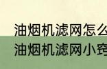 油烟机滤网怎么清洗顽固油渍 清洗抽油烟机滤网小窍门分享