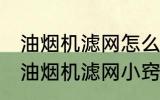 油烟机滤网怎么清洗顽固油渍 清洗抽油烟机滤网小窍门分享