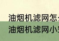 油烟机滤网怎么清洗顽固油渍 清洗抽油烟机滤网小窍门分享