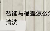 智能马桶盖怎么清洗 智能马桶盖如何清洗